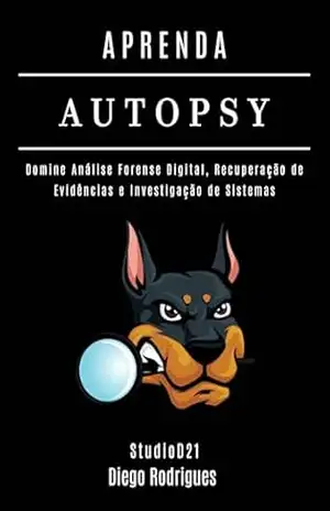 APRENDA AUTOPSY: Domine Análise Forense Digital, Recuperação de Evidências e Investigação de Sistemas (kali lINUX & frameworks brasil Livro 18) – Diego Rodrigues