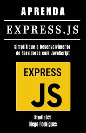 APRENDA EXPRESS.JS: Simplifique o Desenvolvimento de Servidores com JavaScript (FRAMEWORKS WEB, MOBILE & APIs Brasil Livro 15) – StudioD21 Smart Tech Content