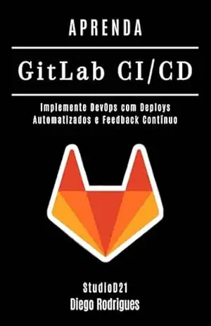 APRENDA GitLab CI/CD: Implemente DevOps com Deploys Automatizados e Feedback Contínuo (Infraestrutura & Automação Brasil Livro 4) – Diego Rodrigues