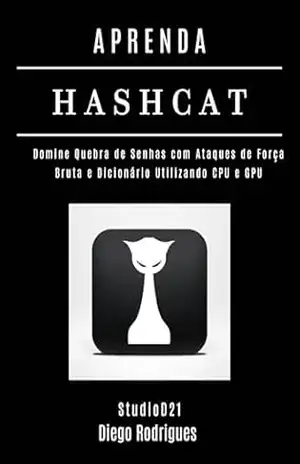 APRENDA HASHCAT: Domine Quebra de Senhas com Ataques de Força Bruta e Dicionário Utilizando CPU e GPU (kali lINUX & frameworks brasil Livro 19) – Diego Rodrigues