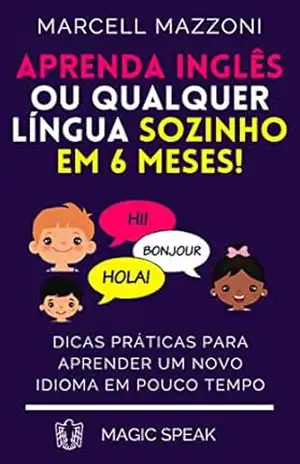 Aprenda Inglês Ou Qualquer Língua Sozinho Em 6 Meses!: Dicas Práticas Para Aprender Um Novo Idioma Em Pouco Tempo – Marcell Mazzoni