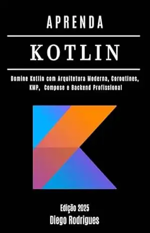 APRENDA KOTLIN Edição 2025: Domine Kotlin com Arquitetura Moderna, Coroutines, KMP, Compose e Backend Profissional (FRAMEWORKS WEB, MOBILE & APIs Brasil Livro 19) – Diego Rodrigues