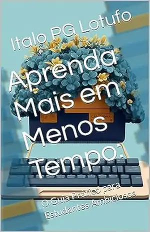 Aprenda Mais em Menos Tempo:: O Guia Prático para Estudantes Ambiciosos – Italo PG  Lotufo