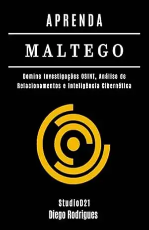 APRENDA MALTEGO: Domine Investigações OSINT, Análise de Relacionamentos e Inteligência Cibernética – Diego Rodrigues