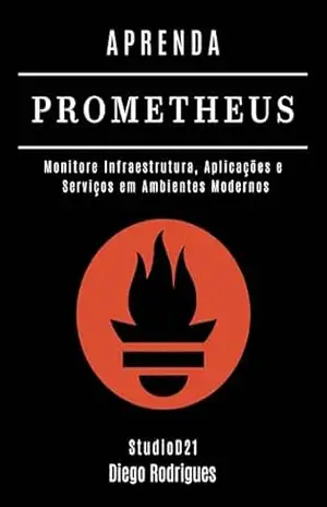 Capa do livro APRENDA PROMETHEUS: Monitore Infraestrutura, Aplicações e Serviços em Ambientes Modernos (Infraestrutura & Automação Brasil Livro 5) - Diego Rodrigues