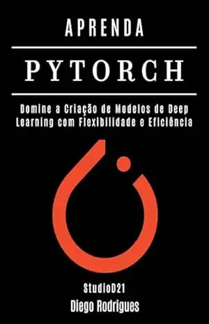 APRENDA PYTORCH: Domine a Criação de Modelos de Deep Learning com Flexibilidade e Eficiência (FRAMEWORKS IA & Machine Learning Brasil) – StudioD21 Smart Tech Content APRENDA PYTORCH: Domine a Criação de Modelos de Deep Learning com Flexibilidade e Eficiência (FRAMEWORKS IA & Machine Learning Brasil) – StudioD21 Smart Tech Content