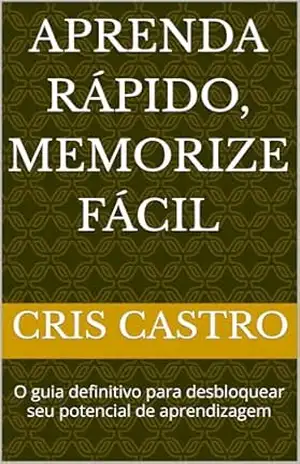Capa do livro Aprenda Rápido, Memorize Fácil: O guia definitivo para desbloquear seu potencial de aprendizagem - Cris  Castro