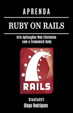 APRENDA RUBY ON RAILS: Crie Aplicações Web Eficientes com o Framework Ruby (FRAMEWORKS WEB, MOBILE & APIs Brasil Livro 7) – StudioD21 Smart Tech Content