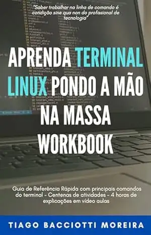 Aprenda Terminal Linux pondo a mão na massa: Workbook: Guia de Referência Rápida com principais comandos do terminal – Centenas de atividades – 4 horas de explicações em vídeo aulas – Tiago Bacciotti Moreira