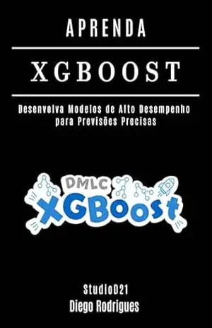 APRENDA XGBoost: Desenvolva Modelos de Alto Desempenho para Previsões Precisas (FRAMEWORKS IA & Machine Learning Brasil) – Diego Rodrigues