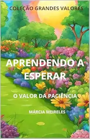 APRENDENDO A ESPERAR: O VALOR DA PACIÊNCIA (COLEÇÃO GRANDES VALORES) – MÁRCIA MEIRELES APRENDENDO A ESPERAR: O VALOR DA PACIÊNCIA (COLEÇÃO GRANDES VALORES) – MÁRCIA MEIRELES