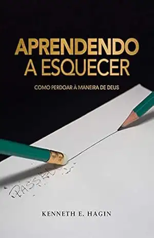 Aprendendo a Esquecer: Como Perdoar a Maneira de Deus – Kenneth E. Hagin