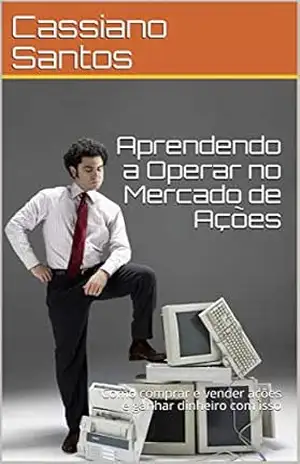 Aprendendo a Operar no Mercado de Ações: Como comprar e vender ações e ganhar dinheiro com isso – Cassiano Santos