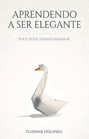 APRENDENDO A SER ELEGANTE: Você Pode Transformar–se – Elizimar Holanda APRENDENDO A SER ELEGANTE: Você Pode Transformar–se – Elizimar Holanda