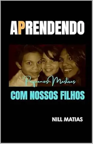 Aprendendo Com Nossos Filhos: Pequenos Mestres – Nill Matias