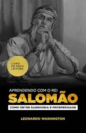 Aprendendo Com o Rei Salomão: Como Obter Sabedoria e Prosperidade - Leonardo Washington Aprendendo Com o Rei Salomão: Como Obter Sabedoria e Prosperidade - Leonardo Washington