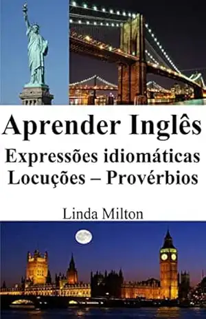 Aprender Inglês: Expressões idiomáticas – Locuções – Provérbios – Linda Milton