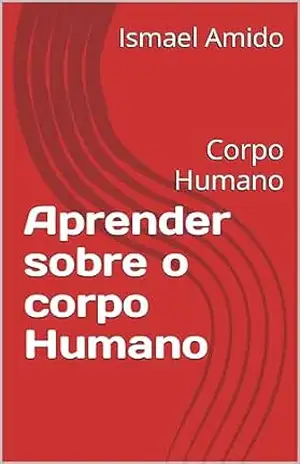 Aprender sobre o corpo Humano: Corpo Humano – Ismael Amido