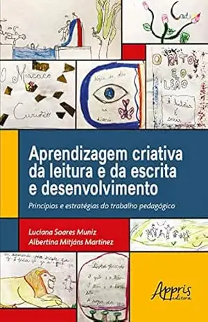 Aprendizagem Criativa da Leitura e da Escrita e Desenvolvimento: Princípios e Estratégias do Trabalho Pedagógico – Luciana Soares Muniz