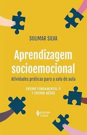 Aprendizagem socioemocional: Atividades práticas para a sala de aula: Ensino Fundamental II e Ensino Médio – Solimar Silva