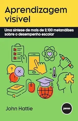 Aprendizagem Visível: Uma Síntese de mais de 2.100 Metanálises Sobre o Desempenho Escolar – John Hattie