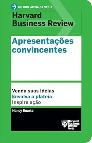 Apresentações convincentes: Venda suas ideias. Envolva a plateia. Inspire ação. (Um guia acima da média – HBR) – Nancy Duarte Apresentações convincentes: Venda suas ideias. Envolva a plateia. Inspire ação. (Um guia acima da média – HBR) – Nancy Duarte