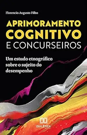 Aprimoramento cognitivo e concurseiros: um estudo etnográfico sobre o sujeito do desempenho – Florencio Augusto Filho Aprimoramento cognitivo e concurseiros: um estudo etnográfico sobre o sujeito do desempenho – Florencio Augusto Filho