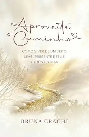 APROVEITE O CAMINHO: Como viver de um jeito leve, presente e feliz todos os dias. – Bruna Crachi APROVEITE O CAMINHO: Como viver de um jeito leve, presente e feliz todos os dias. – Bruna Crachi