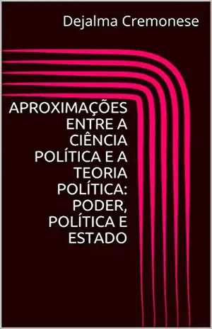 Aproximações entre a Ciência Política e a Teoria Política: Poder, Política e Estado (Coleção Filosofia&Política Livro 18) – Dejalma Cremonese