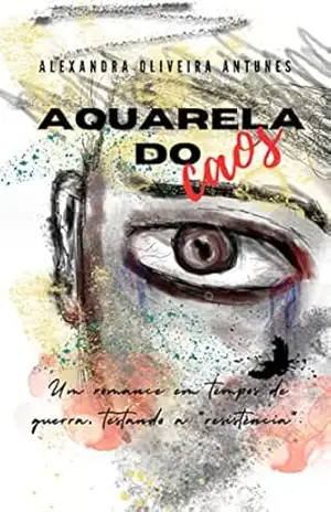Aquarela do caos: Um romance em tempos de guerra, testando a ”resistência”. – Alexandra  Oliveira Antunes