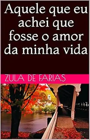 Aquele que eu achei que fosse o amor da minha vida – Zula de Farias Aquele que eu achei que fosse o amor da minha vida – Zula de Farias