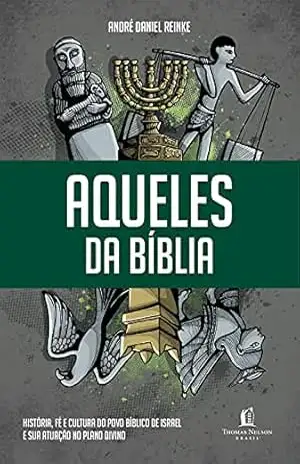 Aqueles da Bíblia: História, fé e cultura do povo bíblico de Israel e sua atuação no plano divino – André Daniel Reinke