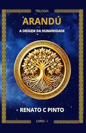 ARANDÚ: A ORIGEM DA HUMANIDADE (TRILOGIA ARANDÚ Livro 1) - RENATO C PINTO ARANDÚ: A ORIGEM DA HUMANIDADE (TRILOGIA ARANDÚ Livro 1) - RENATO C PINTO