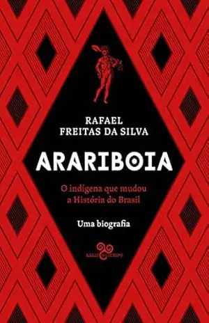 Arariboia: O indígena que mudou a história do Brasil – Uma biografia – Rafael Freitas da Silva