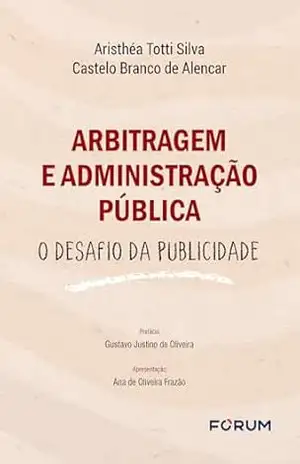 Arbitragem e Administração Pública: o desafio da publicidade - Aristhéa Totti Silva Castelo Branco de Alencar