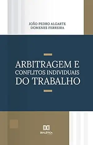 Arbitragem e Conflitos Individuais do Trabalho – João Pedro Algarte Domenes Ferreira Arbitragem e Conflitos Individuais do Trabalho – João Pedro Algarte Domenes Ferreira
