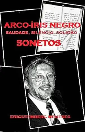 Arco–íris Negro: Saudade, Solidão, Silêncio em Sonetos – Erigutemberg Meneses Arco–íris Negro: Saudade, Solidão, Silêncio em Sonetos – Erigutemberg Meneses