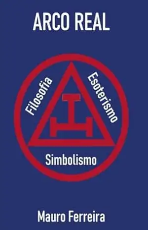 ARCO REAL: SIMBOLISMO, FILOSOFIA E ESOTERISMO – MAURO FERREIRA DE SOUZA
