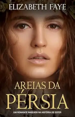 Areias da Pérsia: Um romance baseado na história de Ester ((portuguese) Contos Reimaginados da Bíblia) – Elizabeth Faye