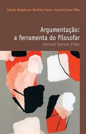 Argumentação: a ferramenta do filosofar (Filosofias: o prazer do pensar Livro 2) – Juvenal Savian Filho Argumentação: a ferramenta do filosofar (Filosofias: o prazer do pensar Livro 2) – Juvenal Savian Filho