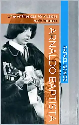 Baixar Arnaldo Baptista: Uma análise das 10 músicas mais tocadas (Análise das 10 músicas mais tocadas dos 100 maiores artistas da música brasileira) pdf, epub, mobi, eBook