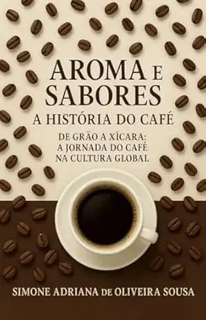 Capa do livro Aroma e Sabores a Historia do Café: De Grão a xícara: A jornada do café na cultura global - Simone Adriana de Oliveira Sousa