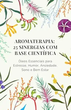 Aromaterapia: 25 Sinergias com Base Científica: Óleos Essenciais para Estresse, Humor, Ansiedade, Sono e Bem–Estar – Anderson Santos