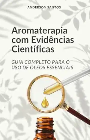 Aromaterapia com Evidências Científicas: Guia Completo para o Uso de Óleos Essenciais – Anderson Santos