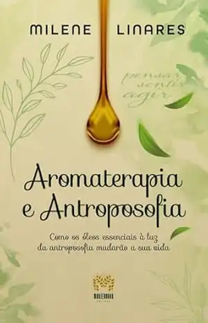 Capa do livro Aromaterapia e Antroposofia: Como os óleos essenciais à luz da Antroposofia mudarão a sua vida - Milene Linares