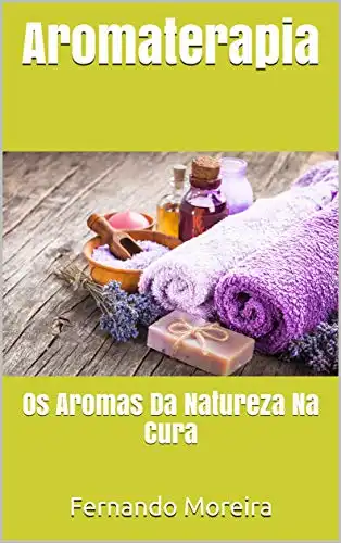 Baixar Aromaterapia: Os Aromas Da Natureza Na Cura pdf, epub, mobi, eBook