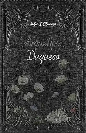 Arquétipo: Duquesa: Você o mata, Você o conhece e Você se une a ele – Julie S. Oliveira