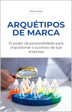 Arquétipos de marca: O poder da personalidade para impulsionar o sucesso da sua empresa – Viviane Souza