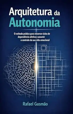 Capa do livro Arquitetura da Autonomia: O método prático para encerrar ciclos de dependência afetiva e assumir o controle da sua vida emocional - Rafael Gusmão