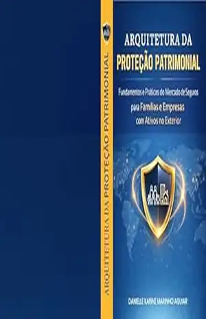 Capa do livro Arquitetura da Proteção Patrimonial: Fundamentos e práticas do Mercado de Seguros para Famílias e Empresas com Ativos no Exterior - Danielle Karine Marinho Aguiar